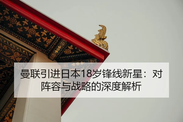 曼联引进日本18岁锋线新星：对阵容与战略的深度解析