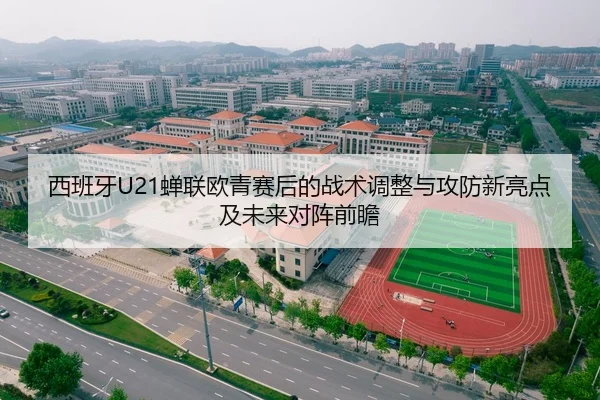 西班牙U21蝉联欧青赛后的战术调整与攻防新亮点及未来对阵前瞻